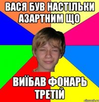 вася був настільки азартним що виїбав фонарь третій