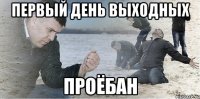 первый день выходных проёбан