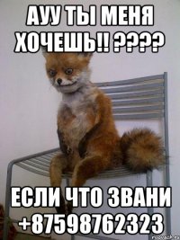 ауу ты меня хочешь!! ??? если что звани +87598762323