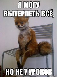 я могу вытерпеть всё, но не 7 уроков