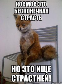 космос это бесконечная страсть но это ище страстней!