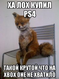 ха лох купил ps4 такой крутой что на xbox one не хватило