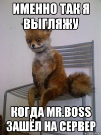 Именно так я выгляжу когда Mr.BOSS зашёл на сервер