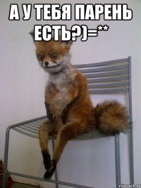 а у тебя парень есть?)=** 