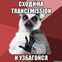 сходи на trancemission и узбагойся