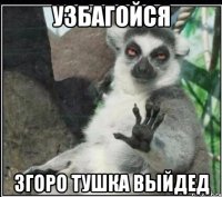 узбагойся згоро тушка выйдед