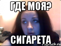 Где моя? Сигарета
