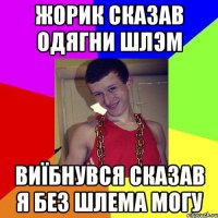жорик сказав одягни шлэм виїбнувся сказав я без шлема могу