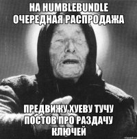 на humblebundle очередная распродажа предвижу хуеву тучу постов про раздачу ключей