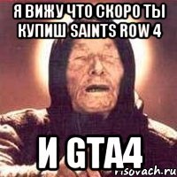 я вижу что скоро ты купиш saints row 4 и gta4