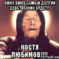 вижу,вижу-самый долгий девственник будет... костя любимов!!!