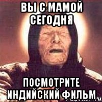 вы с мамой сегодня посмотрите индийский фильм