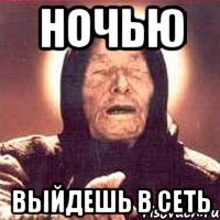 ночью выйдешь в сеть