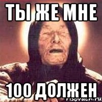 ты же мне 100 должен
