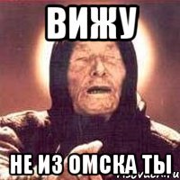вижу не из омска ты