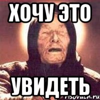 хочу это увидеть