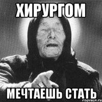 хирургом мечтаешь стать