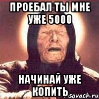 проебал ты мне уже 5000 начинай уже копить