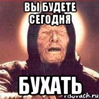 вы будете сегодня бухать