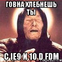 говна хлебнешь ты с ie9 и 10 d fdm