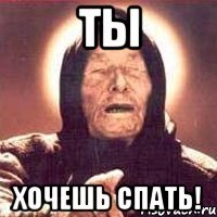 ты хочешь спать!