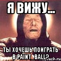 я вижу... ты хочешь поиграть в paint_ball?