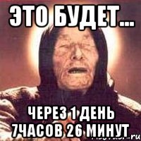 это будет... через 1 день 7часов 26 минут