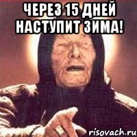 через 15 дней наступит зима! 