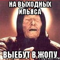 на выходных ильяса выебут в жопу