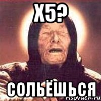 х5? сольёшься