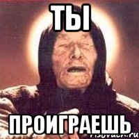 ты проиграешь