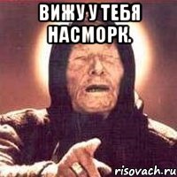 вижу у тебя насморк. 