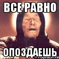 все равно опоздаешь