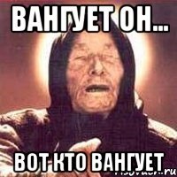 Вангует он... Вот кто вангует