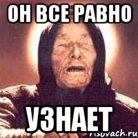 Он все равно Узнает