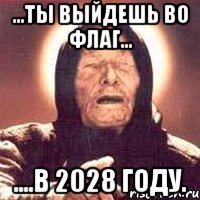 ...ты выйдешь во флаг... ....в 2028 году.