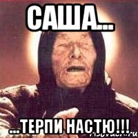 Саша... ...терпи Настю!!!