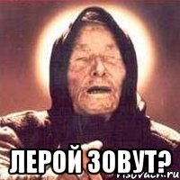  Лерой зовут?