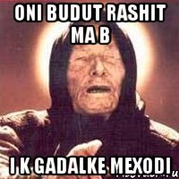 oni budut rashit ma b i k gadalke mexodi