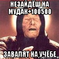 Незайдёш на Мудак+100500 завалят на учёбе