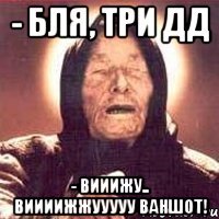 - бля, три дд - Вииижу.. виииижжууууу ваншот!