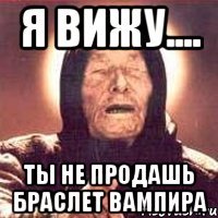 Я вижу.... Ты не продашь браслет Вампира