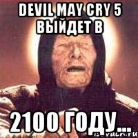 Devil may cry 5 выйдет в 2100 году...