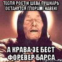 Тесля Ростік Шева Пушкарь ОСТАНУТСЯ ГЛОРАМІ НАВЕКІ А КРАВА ЗЕ БЕСТ ФОРЕВЕР БАРСА