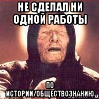 НЕ СДЕЛАЛ НИ ОДНОЙ РАБОТЫ по истории/обществознанию