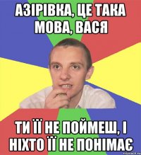 азірівка, це така мова, вася ти її не поймеш, і ніхто її не понімає