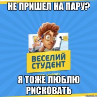 не пришел на пару? я тоже люблю рисковать