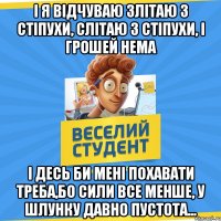 І я відчуваю злітаю з стіпухи, слітаю з стіпухи, і грошей нема І десь би мені похавати треба,бо сили все менше, у шлунку давно пустота...