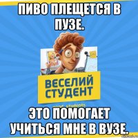 Пиво плещется в пузе. Это помогает учиться мне в Вузе.