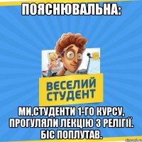 ПОЯСНЮВАЛЬНА: МИ,СТУДЕНТИ 1-ГО КУРСУ, ПРОГУЛЯЛИ ЛЕКЦІЮ З РЕЛІГІЇ. БІС ПОПЛУТАВ.